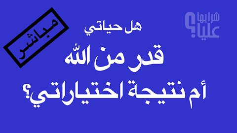 هل حياتي قدر من الله أم نتيجة اختياراتي أنا؟ مباشر تلغرام 6.9.23