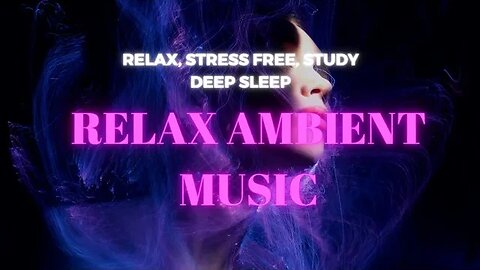 Relax Ambient Music For Relaxing, Stress Relief, Deep Sleep, Study