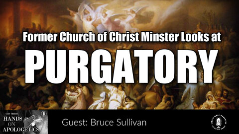 11 Jul 22, Hands on Apologetics: Former Church of Christ Minster Looks at Purgatory