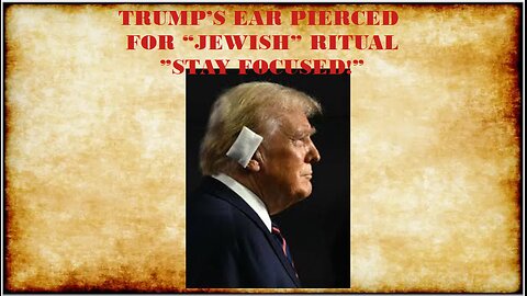 TRUMPS EAR PIERCED FOR "JEWISH" RITUAL (STAY FOCUSED!)