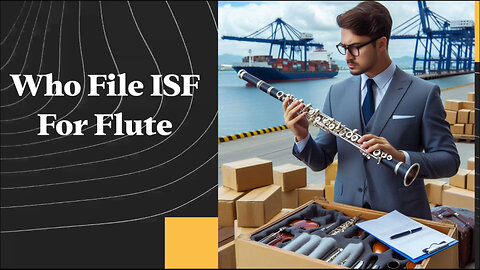 Maximizing Efficiency: Understanding the ISF Filing Process for Flute Imports