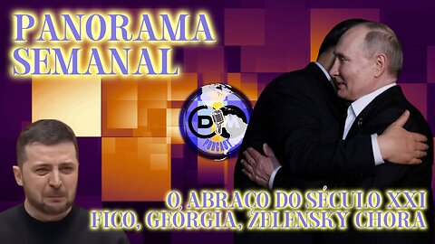 Panorama Semanal - O Abraço do Século XXI, Fico, Georgia, Zelensky Chora