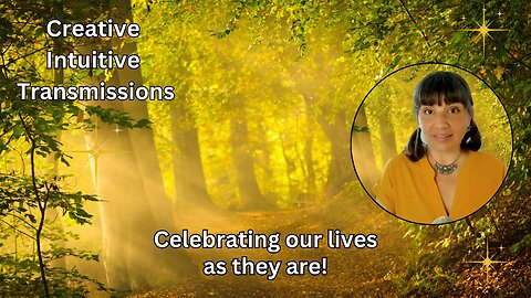 Celebrating our lives as they are! | Creative Intuitive Transmission | High vibration art