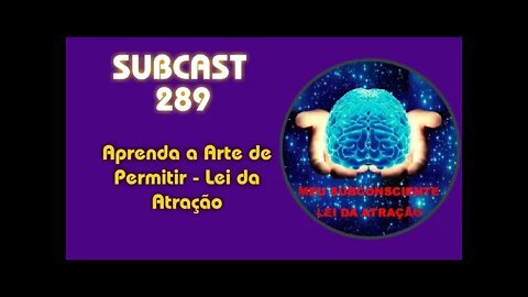 SUBCAST 289 - Aprenda a Arte de Permitir - Lei da Atração