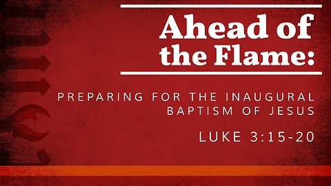 Feb. 25, 2024 - Sunday AM MESSAGE - Ahead of the Flame (Luke 3:15-20)