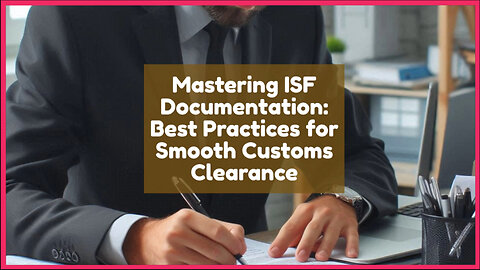 Mastering ISF Documentation: Key Best Practices for Smooth Customs Clearance