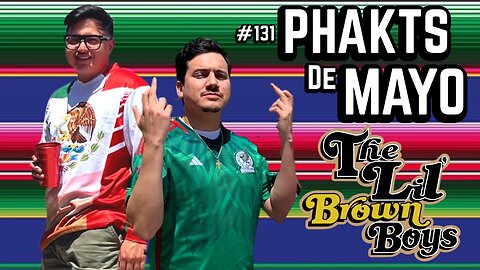 Phakts De Mayo | The Lil Brown Boys Podcast | Episode 131