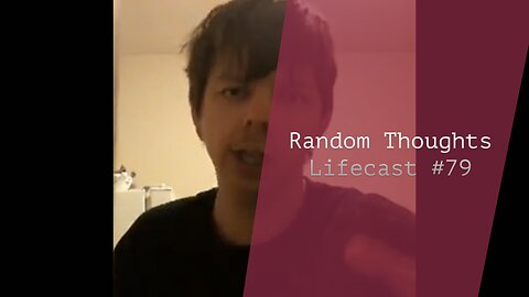 Random Thoughts | Lifecast #79