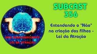 SUBCAST 356 - Entendendo o "Não" na criação dos filhos - Lei da Atração #leidaatração