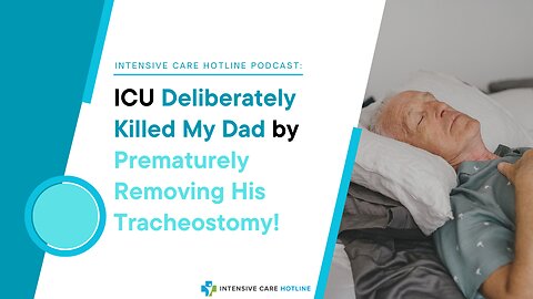 INTENSIVE CARE HOTLINE Podcast: ICU Deliberately Killed My Dad by Prematurely Removing Tracheostomy!