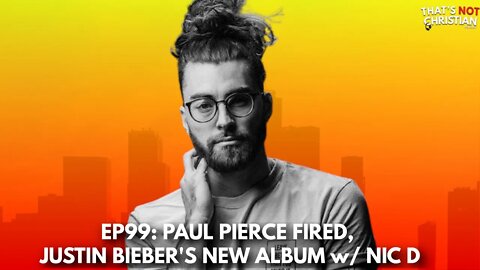 EP99: PAUL PIERCE Fired, JUSTIN BIEBER'S New Album w/ NIC D