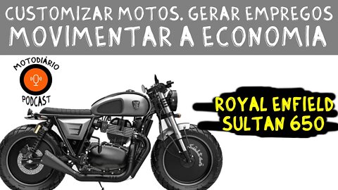 Customizar motos, gerar empregos e movimentar a economia. Royal Enfield Sultan 650.