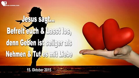 15.10.2015 ❤️ Jesus sagt... Befreie dich und lass los, denn geben ist seliger als nehmen und tue es mit Liebe