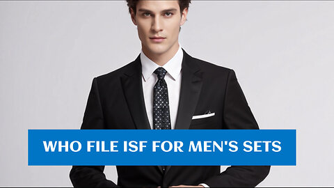 The Ultimate Guide to ISF Filing for Men's Setsold: Who's Responsible?