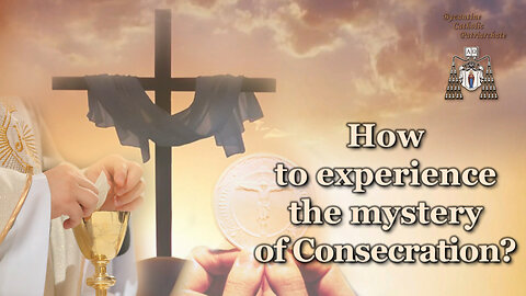 How to experience the mystery of Consecration?