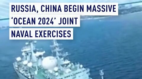 Russia And China Begin Massive Ocean 2024 Naval Drills