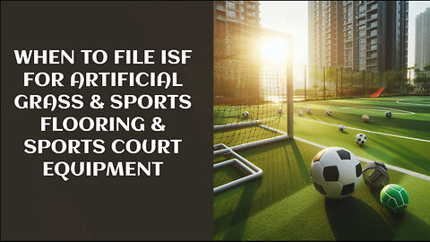 Mastering ISF for Artificial Grass and Sports Equipment Imports