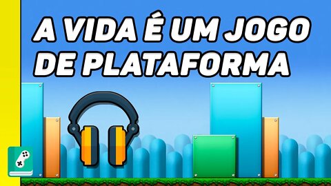 A VIDA É UM JOGO DE PLATAFORMA