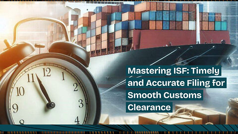 Mastering Importer Security Filing: Ensuring Timely and Accurate Submissions