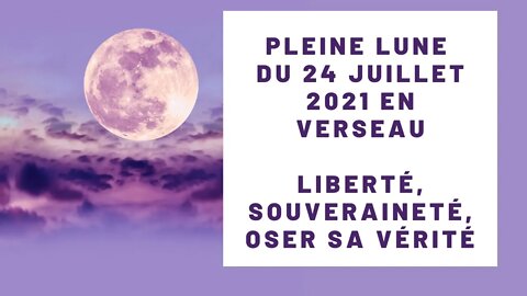 Pleine lune 24 juillet 2021 en verseau - Liberté, Souveraineté, Oser sa Vérité !