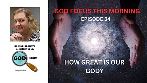 GOD FOCUS THIS MORNING -- EPISODE 54 HOW GREAT IS OUR GOD