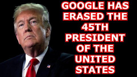 SHOCKING NEWS 3/29/22 - GOOGLE HAS ERASED THE 45TH PRESIDENT OF THE UNITED STATES