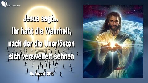 16.08.2016 ❤️ Jesus sagt... Ihr habt die Wahrheit, nach der die Unerlösten sich verzweifelt sehnen