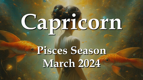 Capricorn - Pisces Season March 2024