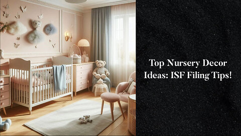 Mastering ISF Filing for Baby Nursery Decor: Tips and Requirements