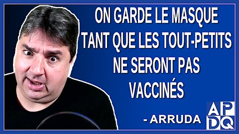 On garde le masque tant que les tout-petits ne seront pas vaccinés. Dit Arruda