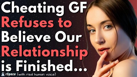 GF Refuses to Believe That Her Cheating Has Ended Our Relationship For Good