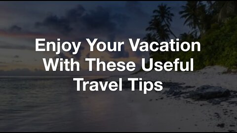 Take Advantage of These Travel Tips to Make the Most of Your Vacation