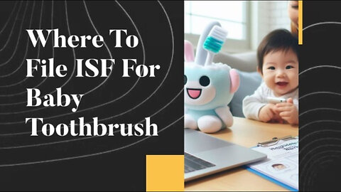 ISF Filing for Baby Toothbrushes: Simplify Your Importing Process!