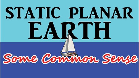 STATIC PLANAR EARTH ~ Some Common Sense