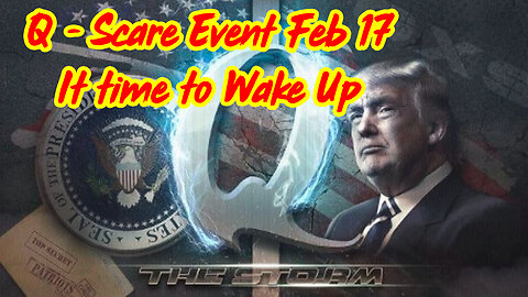 Q ~ Scare Event Feb 17 - It time to Wake Up