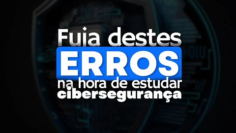 Estudando Cibersegurança? Fuja destes 3 Erros Comuns!