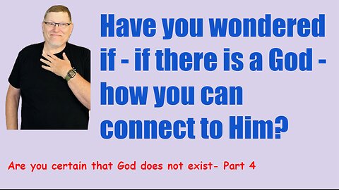 Are you certain God does not exist? Part 4.