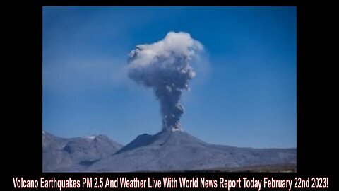 Volcano Earthquakes PM 2.5 And Weather Live With World News Report Today February 22nd 2023!