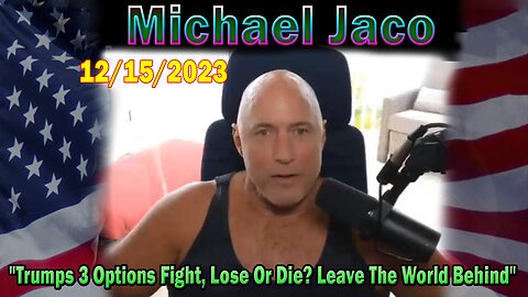 Michael Jaco Update Today 12/15/23: "Trumps 3 Options Fight, Lose Or Die? Leave The World Behind"