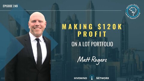 Ep 249: Making $120k Profit On A lot Portfolio With Matt Rogers