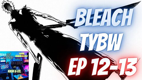 Bleach TYBW Ep 12-13 - We Geekin' - UNEDITED, RAW