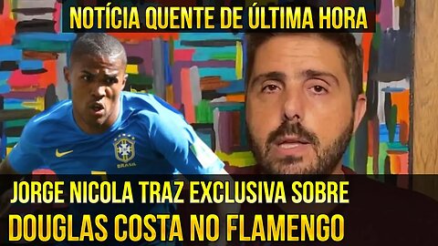 QUE LOUCURA! NOTÍCIA QUENTE DE ÚLTIMA HORA! NICOLA TRAZ EXCLUSIVA SOBRE DOUGLAS COSTA NO FLAMENGO