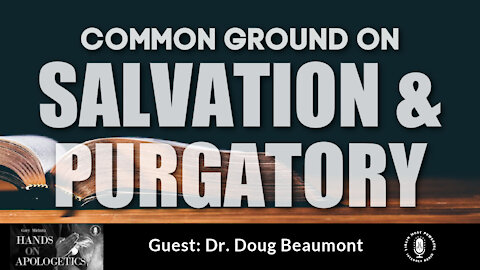 20 May 21, Hands on Apologetics: Common Ground on Salvation and Purgatory