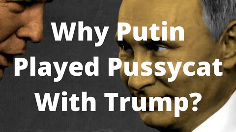 Why Putin Played Pussycat With Trump