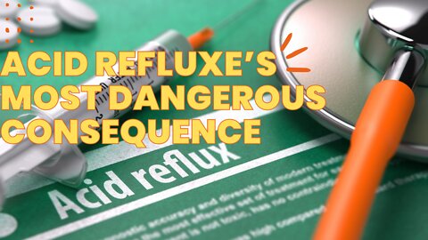 Acid Refluxe’s Most Dangerous Consequence