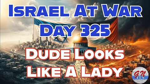 GNITN Special Edition Israel At War Day 325: Dude Looks Like A Lady