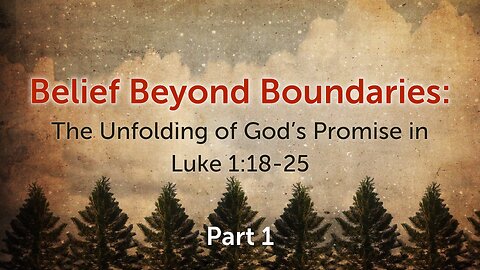 Dec. 3, 2023 - Sunday AM - MESSAGE - Belief Beyond Boundaries, Part 1 (Luke 1:18-25)