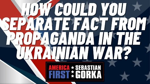 Sebastian Gorka FULL SHOW: How could you separate fact from propaganda in the Ukrainian war?