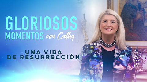 GLORIOSOS MOMENTOS CON CATHY: “Una vida de resurrección”