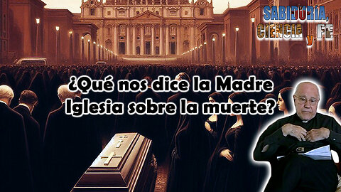 ¿Qué nos dice la Madre Iglesia sobre la muerte? - Sabiduría, Ciencia y Fe